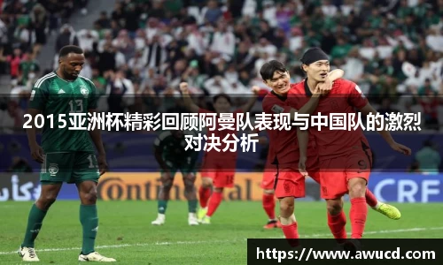 2015亚洲杯精彩回顾阿曼队表现与中国队的激烈对决分析