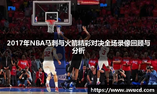 2017年NBA马刺与火箭精彩对决全场录像回顾与分析