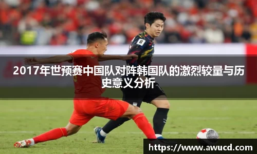 2017年世预赛中国队对阵韩国队的激烈较量与历史意义分析