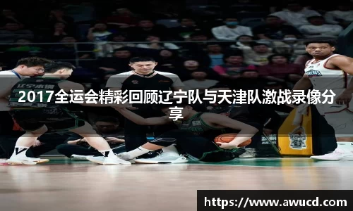 2017全运会精彩回顾辽宁队与天津队激战录像分享