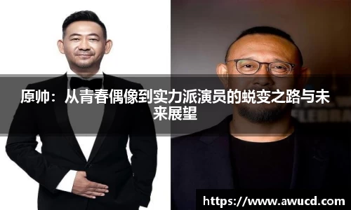 原帅:从青春偶像到实力派演员的蜕变之路与未来展望
