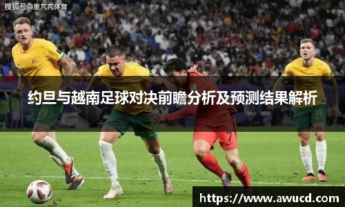 约旦与越南足球对决前瞻分析及预测结果解析