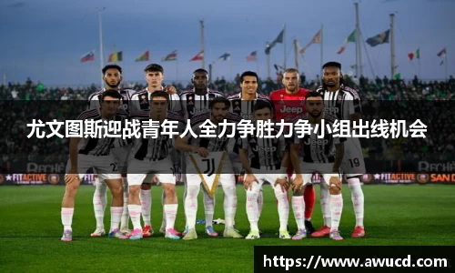 尤文图斯迎战青年人全力争胜力争小组出线机会