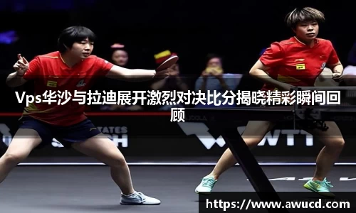 Vps华沙与拉迪展开激烈对决比分揭晓精彩瞬间回顾