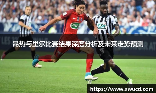 昂热与里尔比赛结果深度分析及未来走势预测
