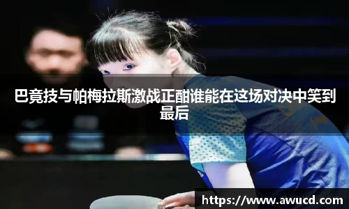 巴竟技与帕梅拉斯激战正酣谁能在这场对决中笑到最后