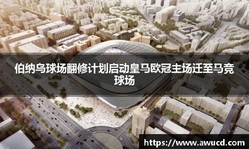 伯纳乌球场翻修计划启动皇马欧冠主场迁至马竞球场