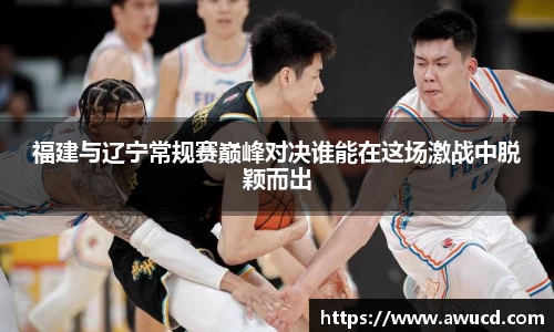 福建与辽宁常规赛巅峰对决谁能在这场激战中脱颖而出